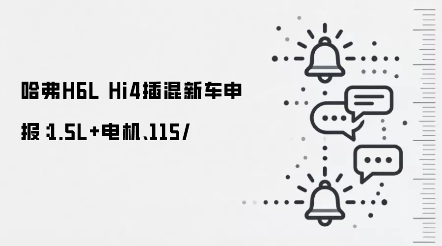哈弗H6L Hi4插混新车申报：1.5L+电机、115/