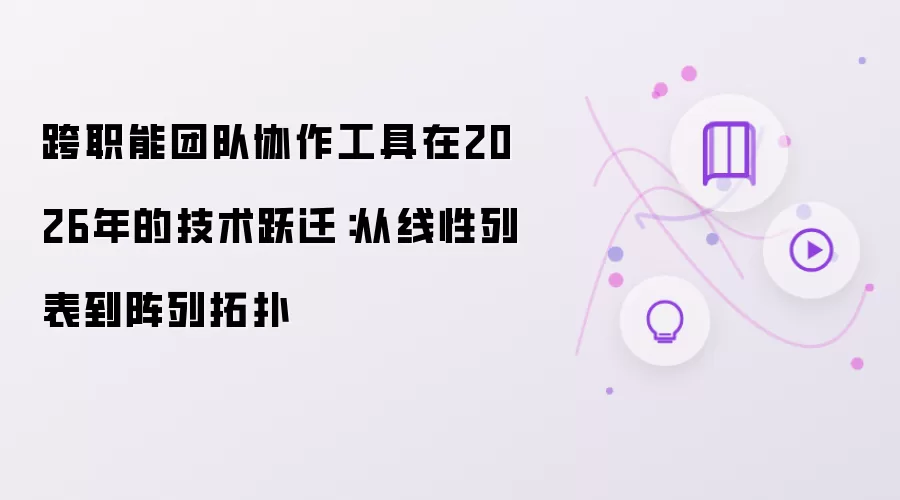 跨职能团队协作工具在2026年的技术跃迁：从线性列表到阵列拓扑