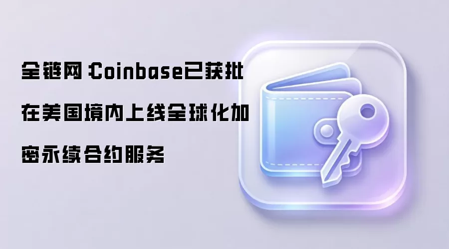 Coinbase获批在美国上线全球加密永续合约服务