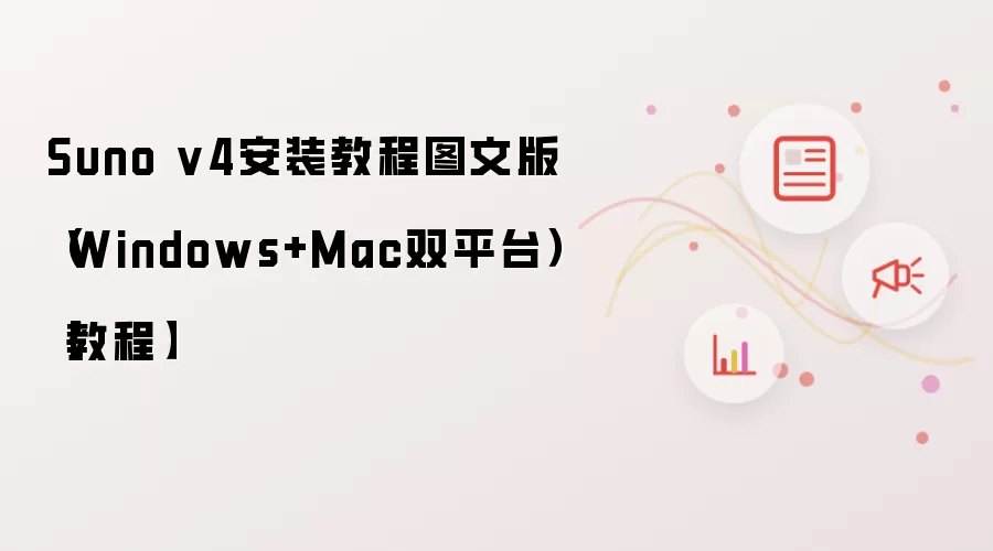 Suno v4安装教程图文版(Windows+Mac双平台)【教程】