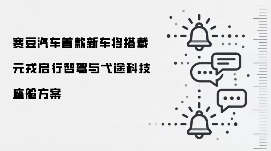 赛豆汽车首款新车将搭载元戎启行智驾与弋途科技座舱方案