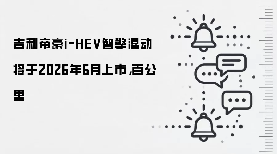 吉利帝豪i-HEV智擎混动将于2026年6月上市，百公里