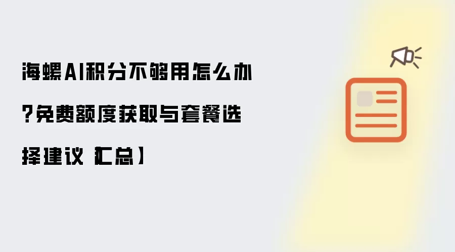 海螺AI积分不够用怎么办？免费额度获取与套餐选择建议【汇总】