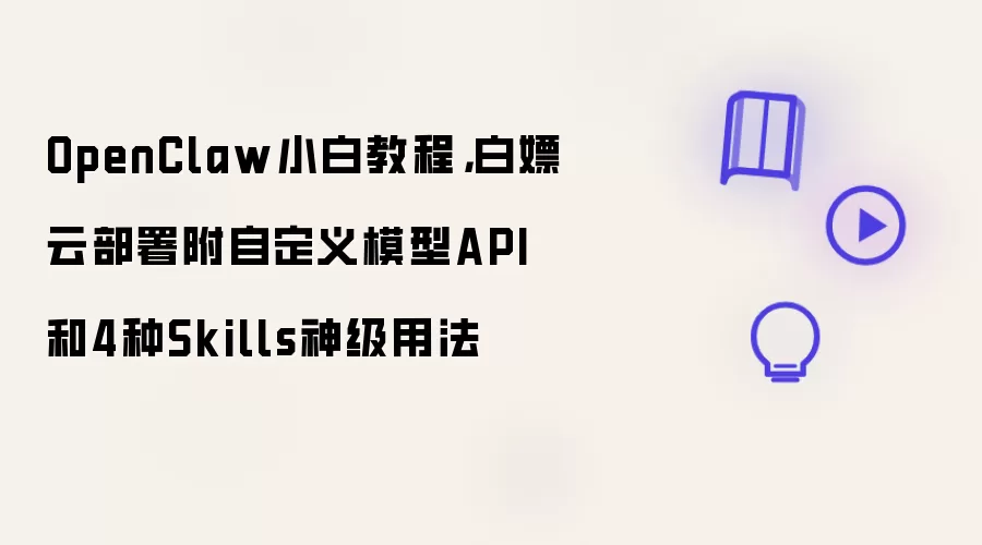 OpenClaw小白教程，白嫖云部署附自定义模型API和4种Skills神级用法