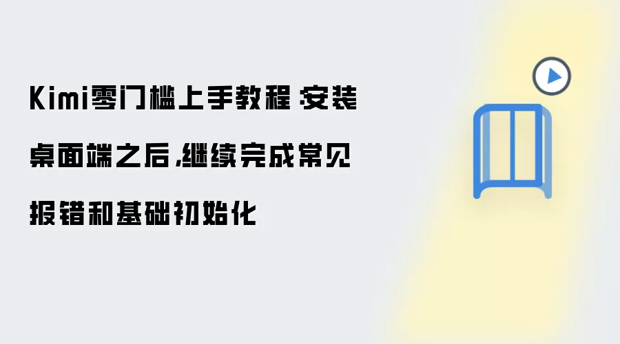 Kimi零门槛上手教程:安装桌面端之后,继续完成常见报错和基础初始化