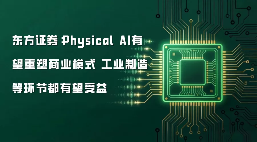 东方证券:Physical AI有望重塑商业模式 工业制造等环节都有望受益