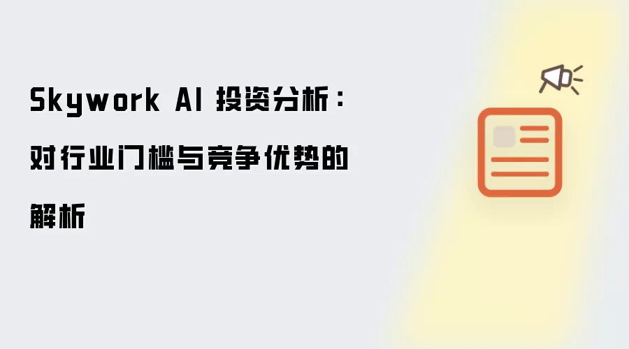 Skywork AI 投资分析:对行业门槛与竞争优势的解析