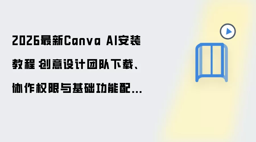 2026最新Canva AI安装教程:创意设计团队下载、协作权限与基础功能配置一步到位