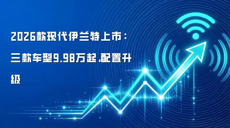 2026款现代伊兰特上市：三款车型9.98万起，配置升级