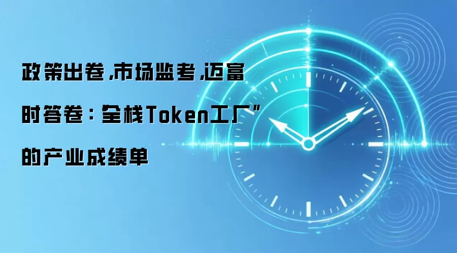 政策出卷，市场监考，迈富时答卷：“全栈Token工厂”的产业成绩单