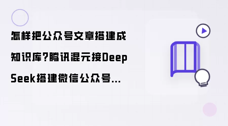 怎样把公众号文章搭建成知识库？腾讯混元接DeepSeek搭建微信公众号知识库助手