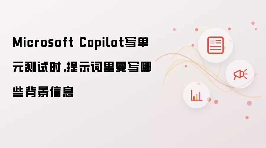 Microsoft Copilot写单元测试时，提示词里要写哪些背景信息