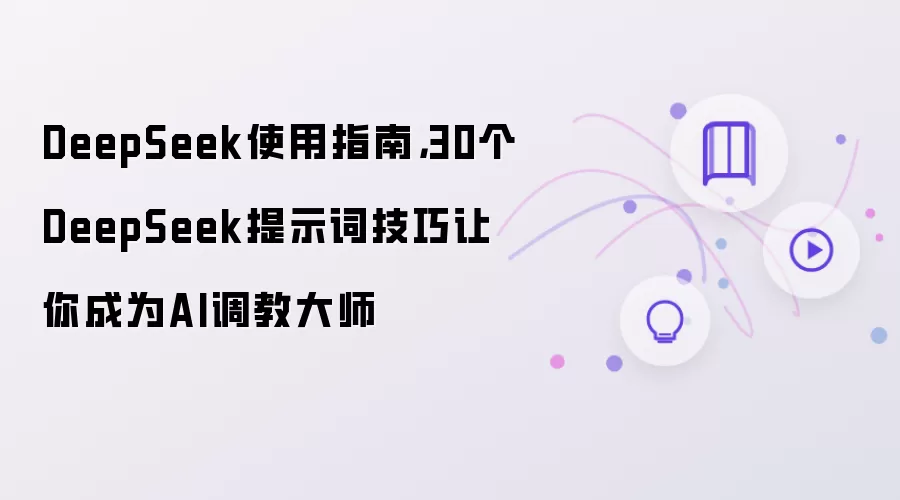 DeepSeek使用指南,30个DeepSeek提示词技巧让你成为AI调教大师