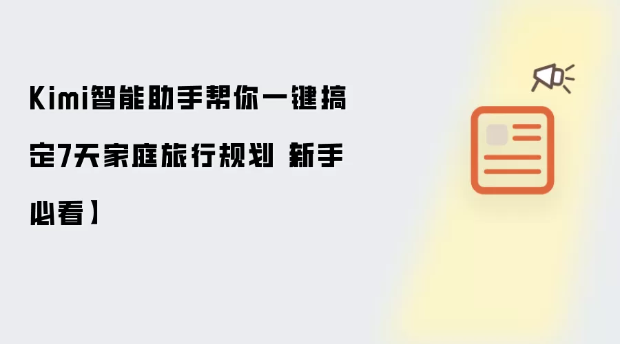 Kimi智能助手帮你一键搞定7天家庭旅行规划【新手必看】