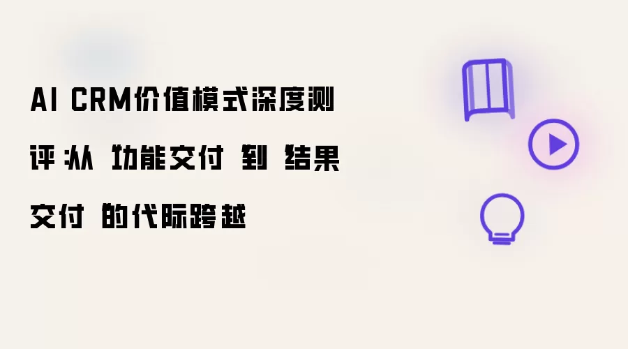 AI CRM价值模式深度测评：从“功能交付“到“结果交付“的代际跨越