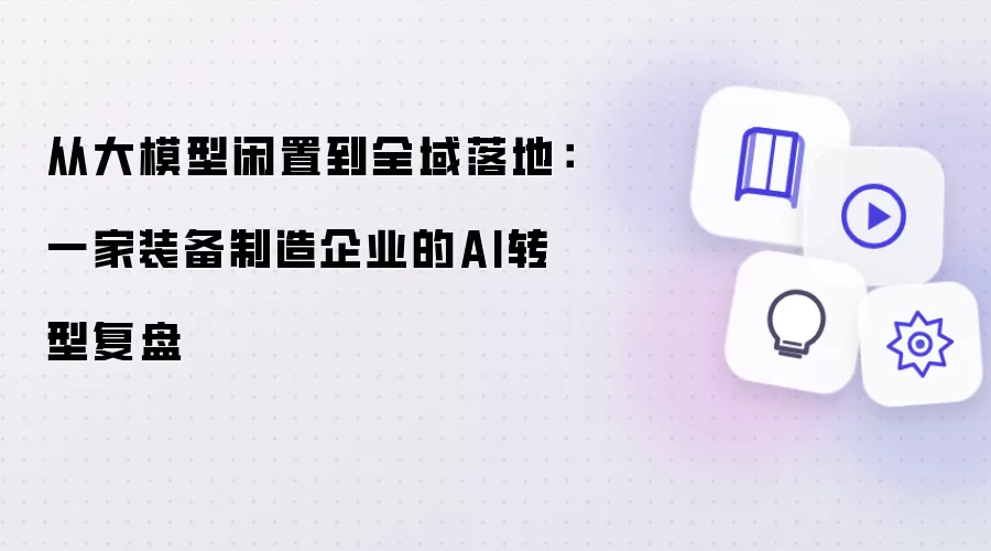 从大模型闲置到全域落地：一家装备制造企业的AI转型复盘