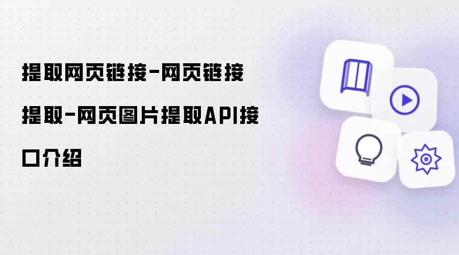 提取网页链接-网页链接提取-网页图片提取API接口介绍