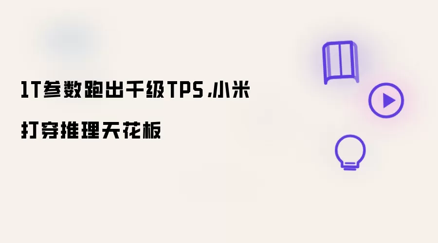 1T参数跑出千级TPS，小米打穿推理天花板