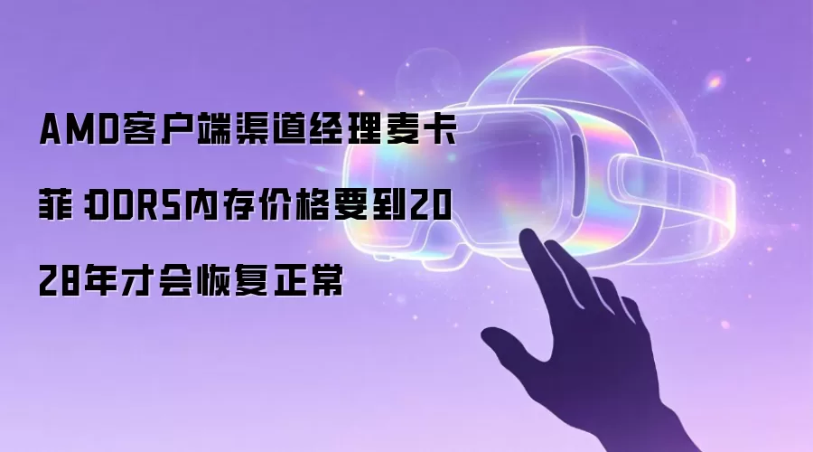 AMD客户端渠道经理麦卡菲：DDR5内存价格要到2028年才会恢复正常