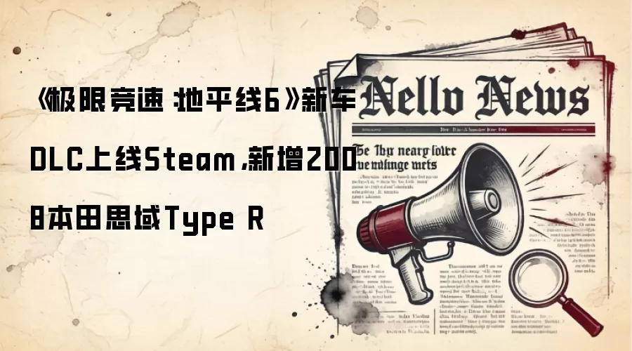 《极限竞速：地平线6》新车DLC上线Steam，新增2008本田思域Type R