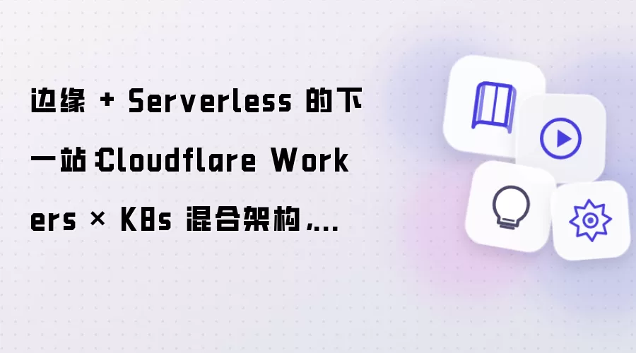 边缘 + Serverless 的下一站:Cloudflare Workers × K8s 混合架构,正在悄悄改写运维玩法