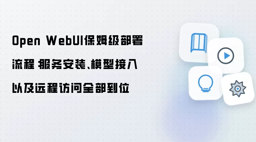 Open WebUI保姆级部署流程:服务安装、模型接入以及远程访问全部到位