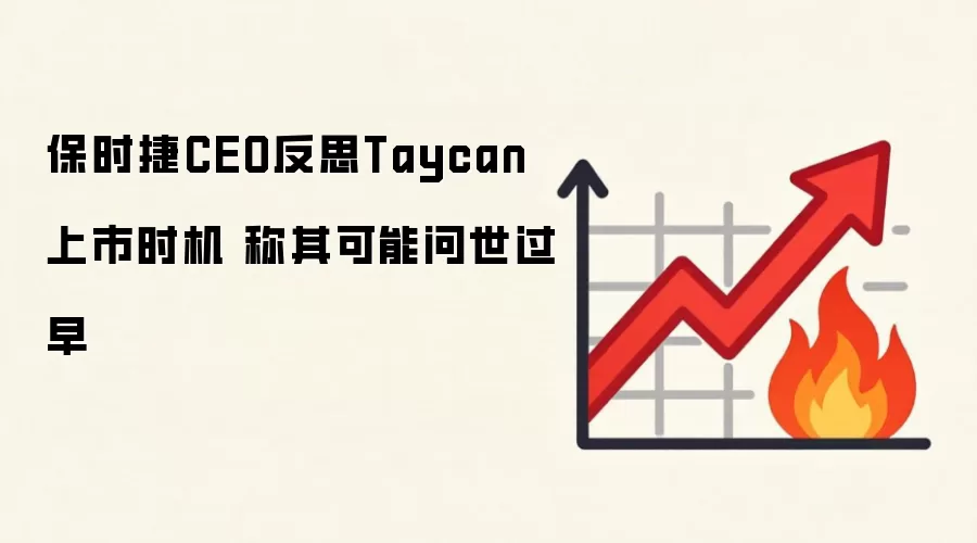 保时捷CEO反思Taycan上市时机 称其可能问世过早