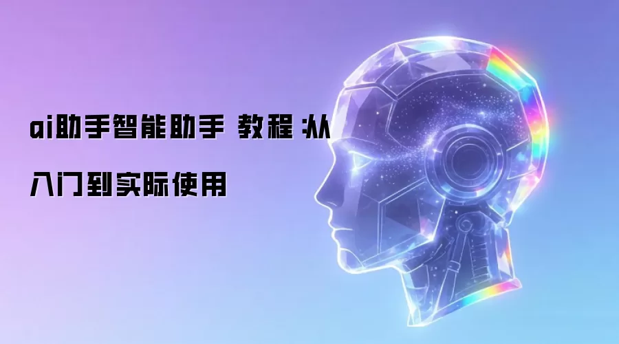 ai助手智能助手 教程：从入门到实际使用
