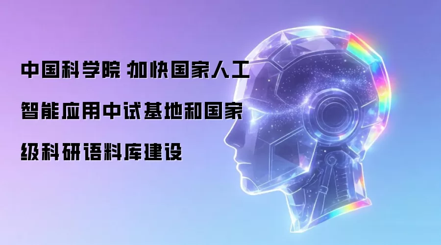 中国科学院:加快国家人工智能应用中试基地和国家级科研语料库建设