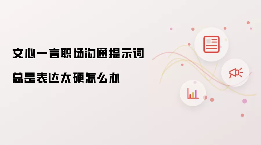 文心一言职场沟通提示词总是表达太硬怎么办