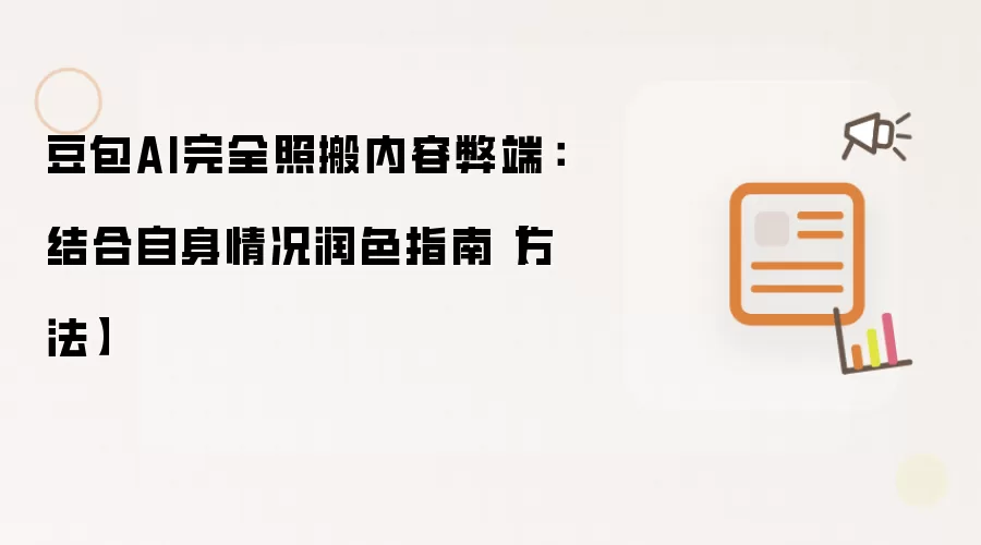 豆包AI完全照搬内容弊端：结合自身情况润色指南【方法】