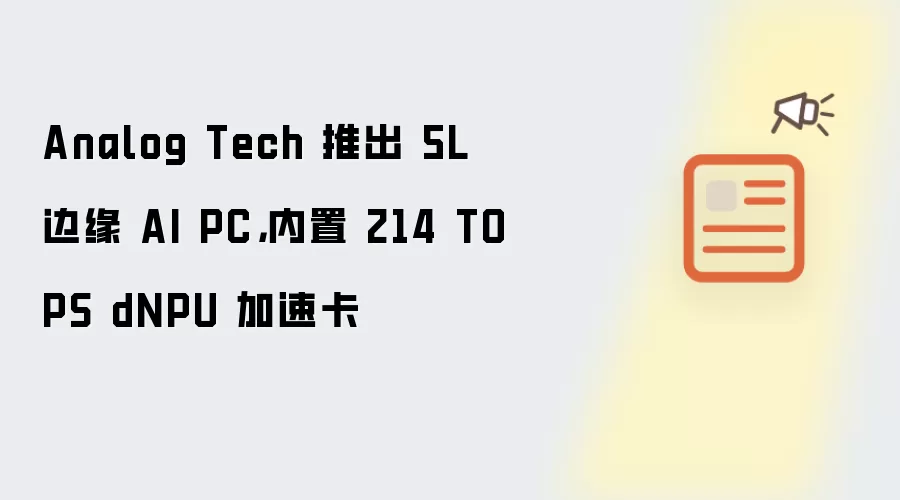 Analog Tech 推出 5L 边缘 AI PC,内置 214 TOPS dNPU 加速卡