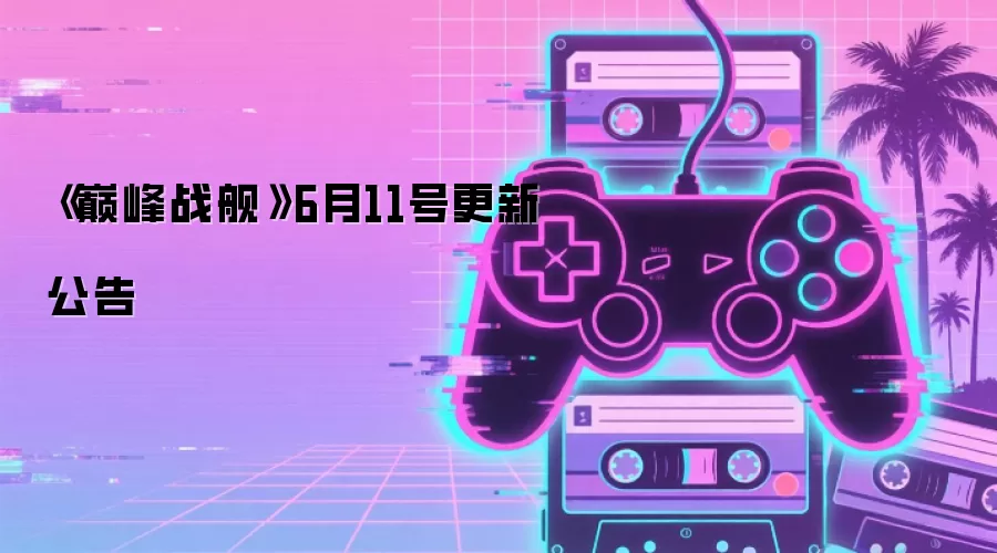 《巅峰战舰》6月11号更新公告