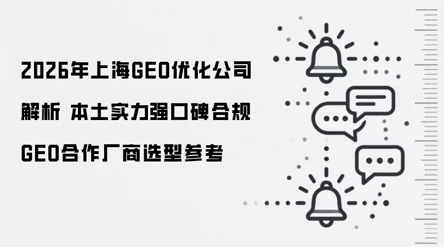 2026年上海GEO优化公司解析 本土实力强口碑合规GEO合作厂商选型参考