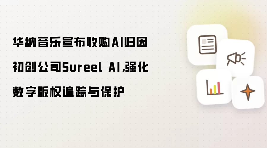 华纳音乐宣布收购AI归因初创公司Sureel AI，强化数字版权追踪与保护