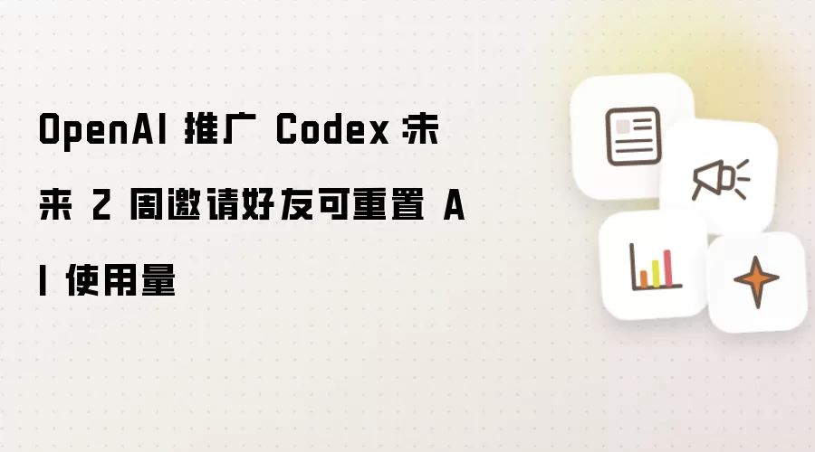 OpenAI 推广 Codex:未来 2 周邀请好友可重置 AI 使用量