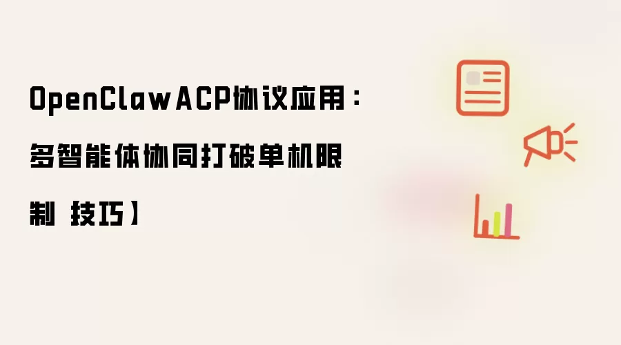 OpenClawACP协议应用：多智能体协同打破单机限制【技巧】