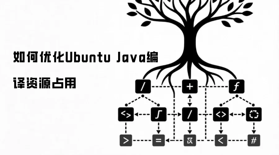如何优化Ubuntu Ja va编译资源占用