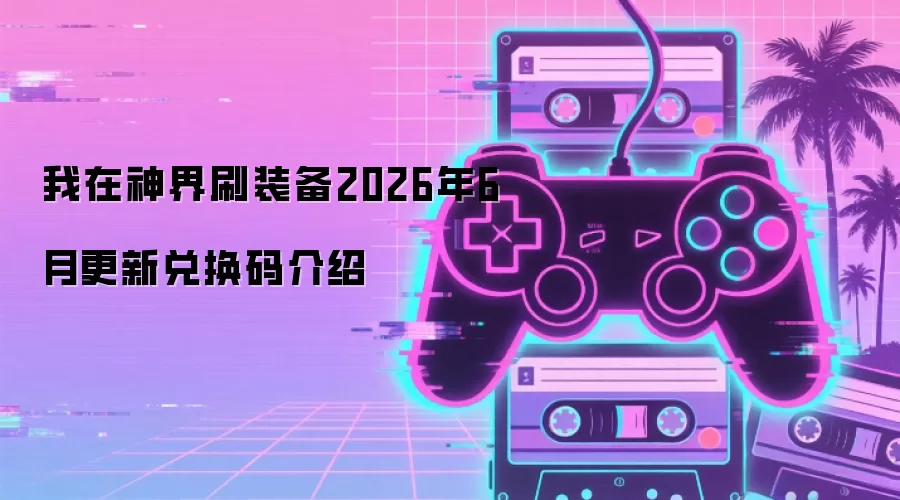 我在神界刷装备2026年6月更新兑换码介绍