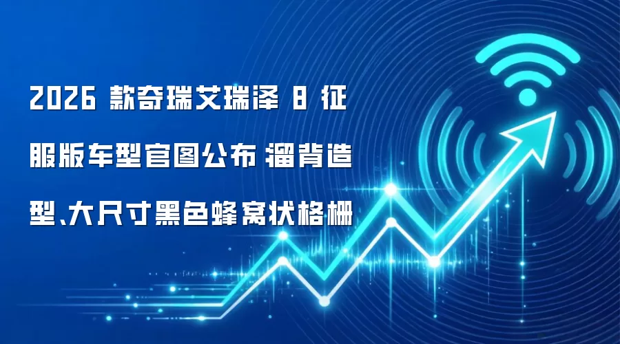 2026 款奇瑞艾瑞泽 8 征服版车型官图公布：溜背造型、大尺寸黑色蜂窝状格栅