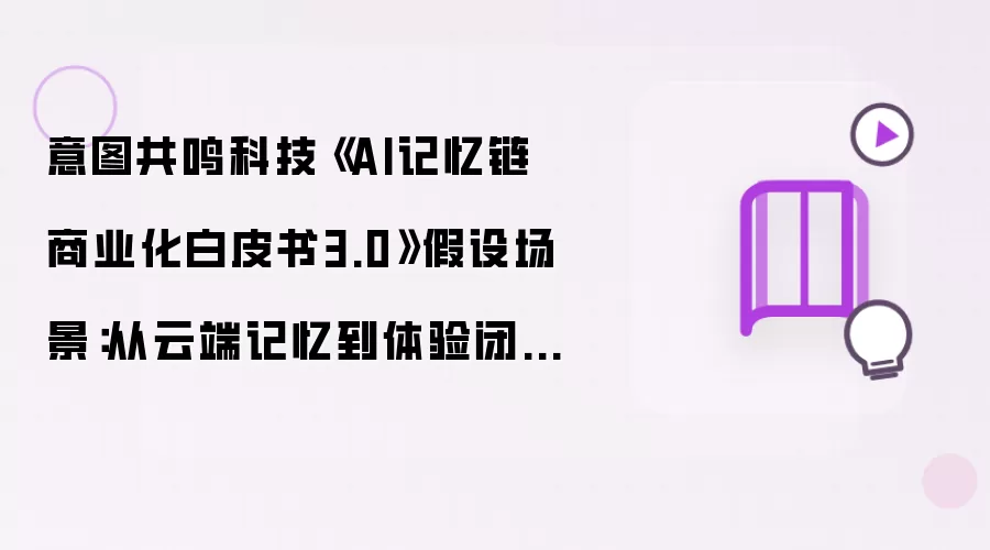意图共鸣科技《AI记忆链商业化白皮书3.0》假设场景：从云端记忆到体验闭环，五个故事看懂个人AI价值