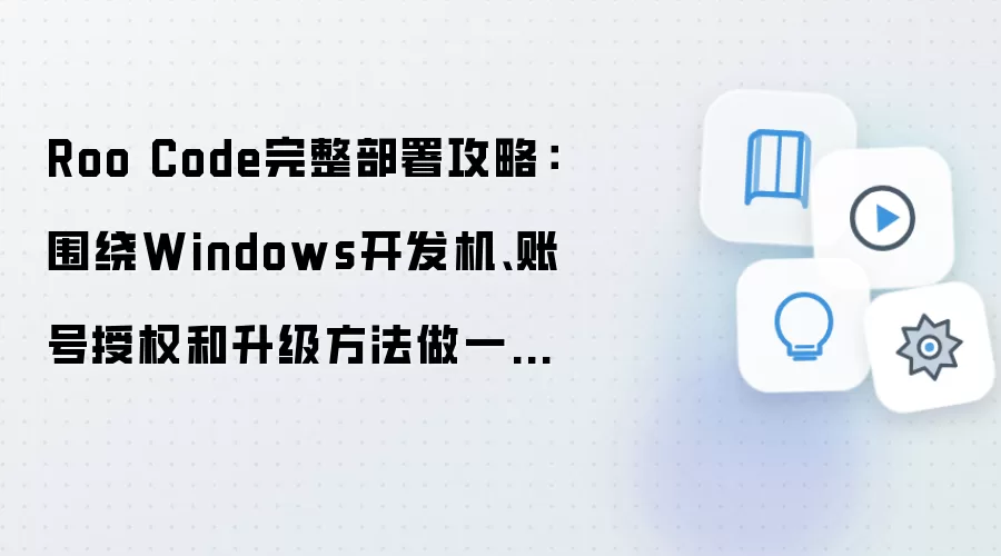 Roo Code完整部署攻略:围绕Windows开发机、账号授权和升级方法做一次梳理