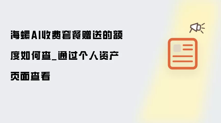 海螺AI收费套餐赠送的额度如何查_通过个人资产页面查看