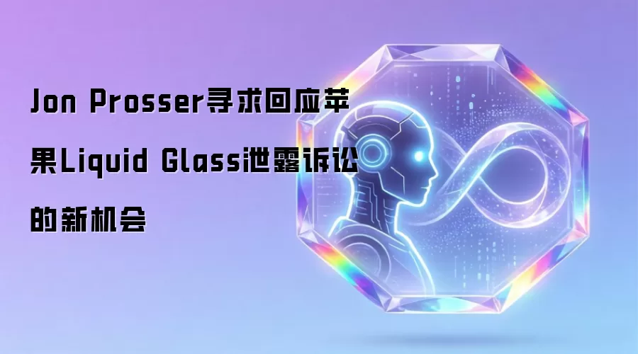 Jon Prosser寻求回应苹果Liquid Glass泄露诉讼的新机会