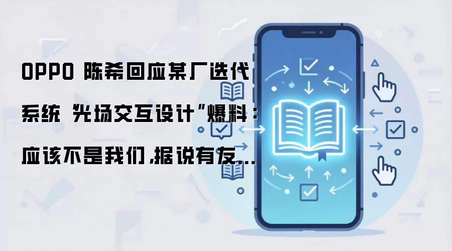 OPPO 陈希回应某厂迭代系统“光场交互设计”爆料:应该不是我们,据说有友商跟进液态玻璃很激进