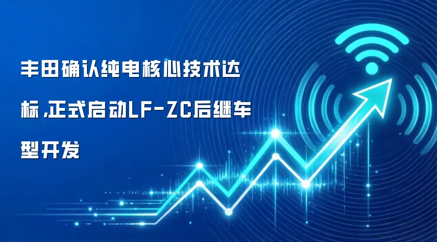 丰田确认纯电核心技术达标，正式启动LF-ZC后继车型开发