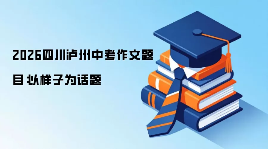 2026四川泸州中考作文题目：以样子为话题