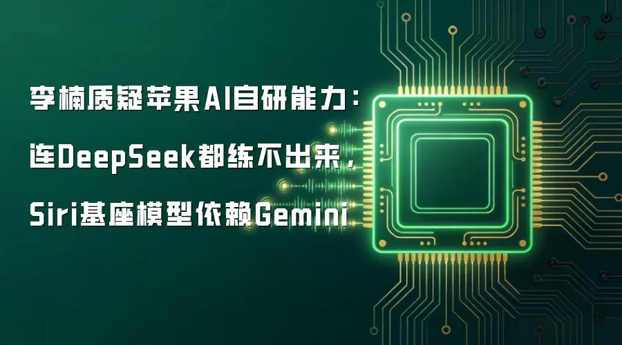 李楠质疑苹果AI自研能力：连DeepSeek都练不出来，Siri基座模型依赖Gemini