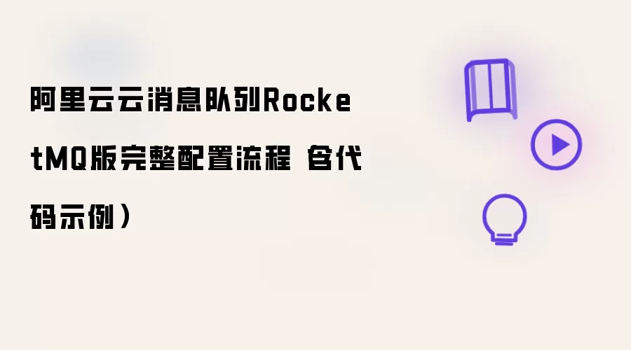 阿里云云消息队列RocketMQ版完整配置流程（含代码示例）