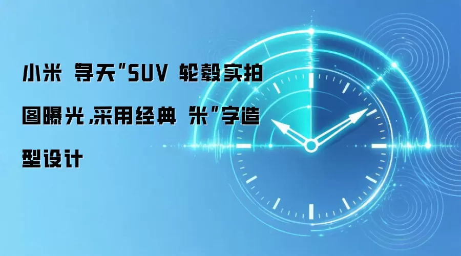 小米“寻天”SUV 轮毂实拍图曝光,采用经典“米”字造型设计